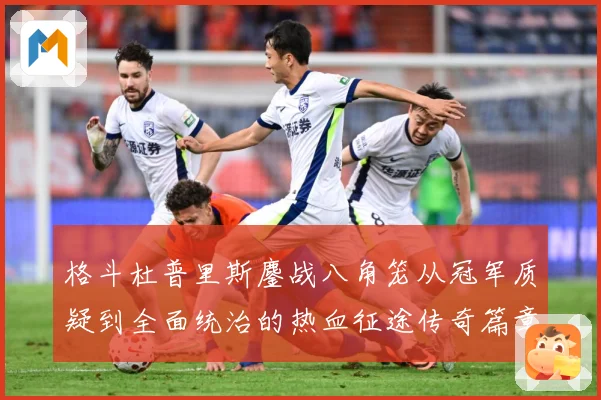 格斗杜普里斯鏖战八角笼从冠军质疑到全面统治的热血征途传奇篇章成长观察：最新赛事动态与深度分析