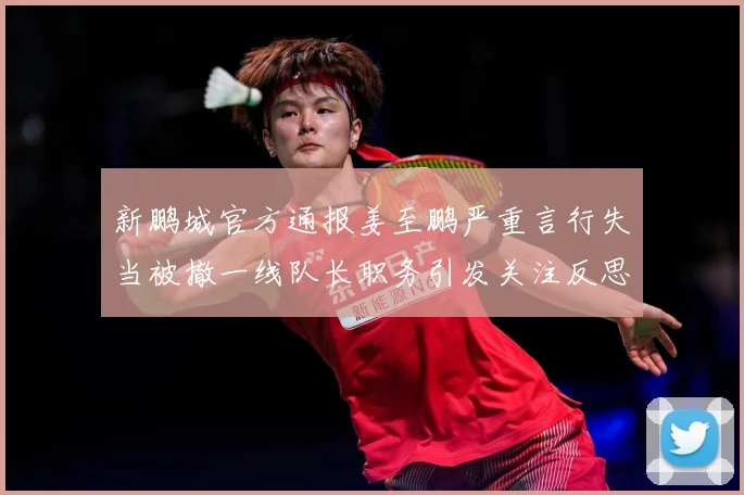 新鹏城官方通报姜至鹏严重言行失当被撤一线队长职务引发关注反思成长观察：最新赛事动态与深度分析