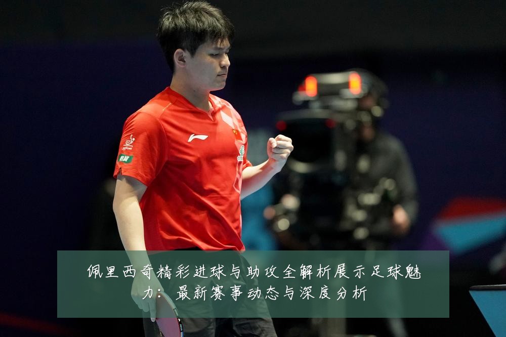 佩里西奇精彩进球与助攻全解析展示足球魅力：最新赛事动态与深度分析