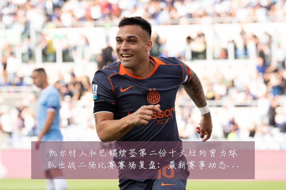 凯尔特人和巴锡续签第二份十天短约曾为球队出战二场比赛赛场复盘:最新赛事动态与深度分析