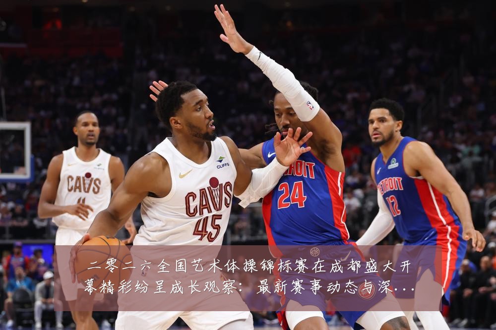 二零二六全国艺术体操锦标赛在成都盛大开幕精彩纷呈成长观察:最新赛事动态与深度分析