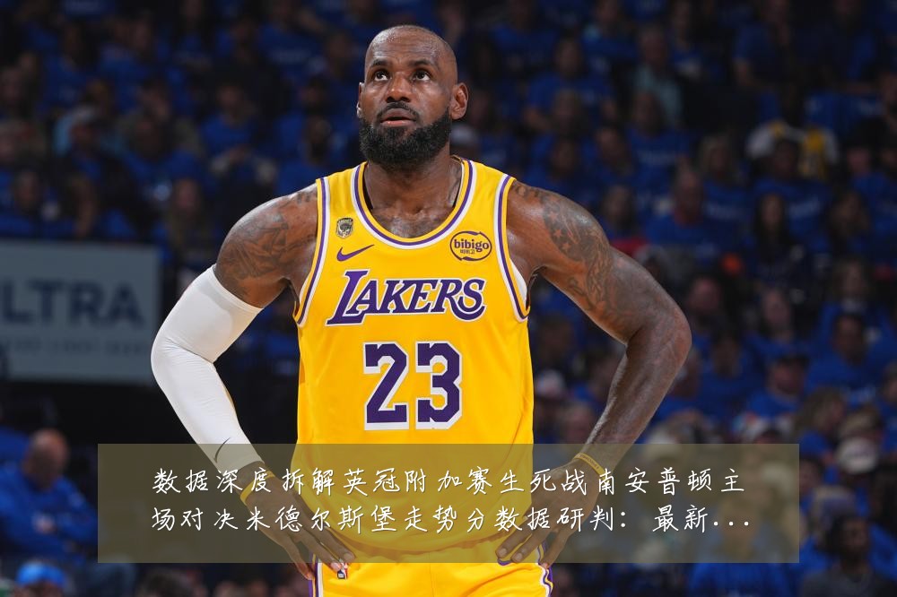 数据深度拆解英冠附加赛生死战南安普顿主场对决米德尔斯堡走势分数据研判：最新赛事动态与深度分析
